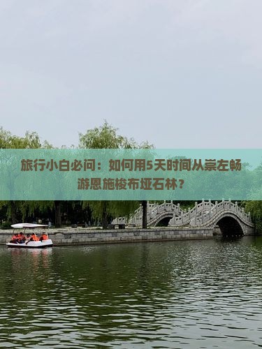 旅行小白必问：如何用5天时间从崇左畅游恩施梭布垭石林？
