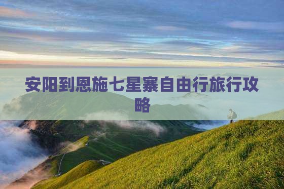 安阳到恩施七星寨自由行旅行攻略