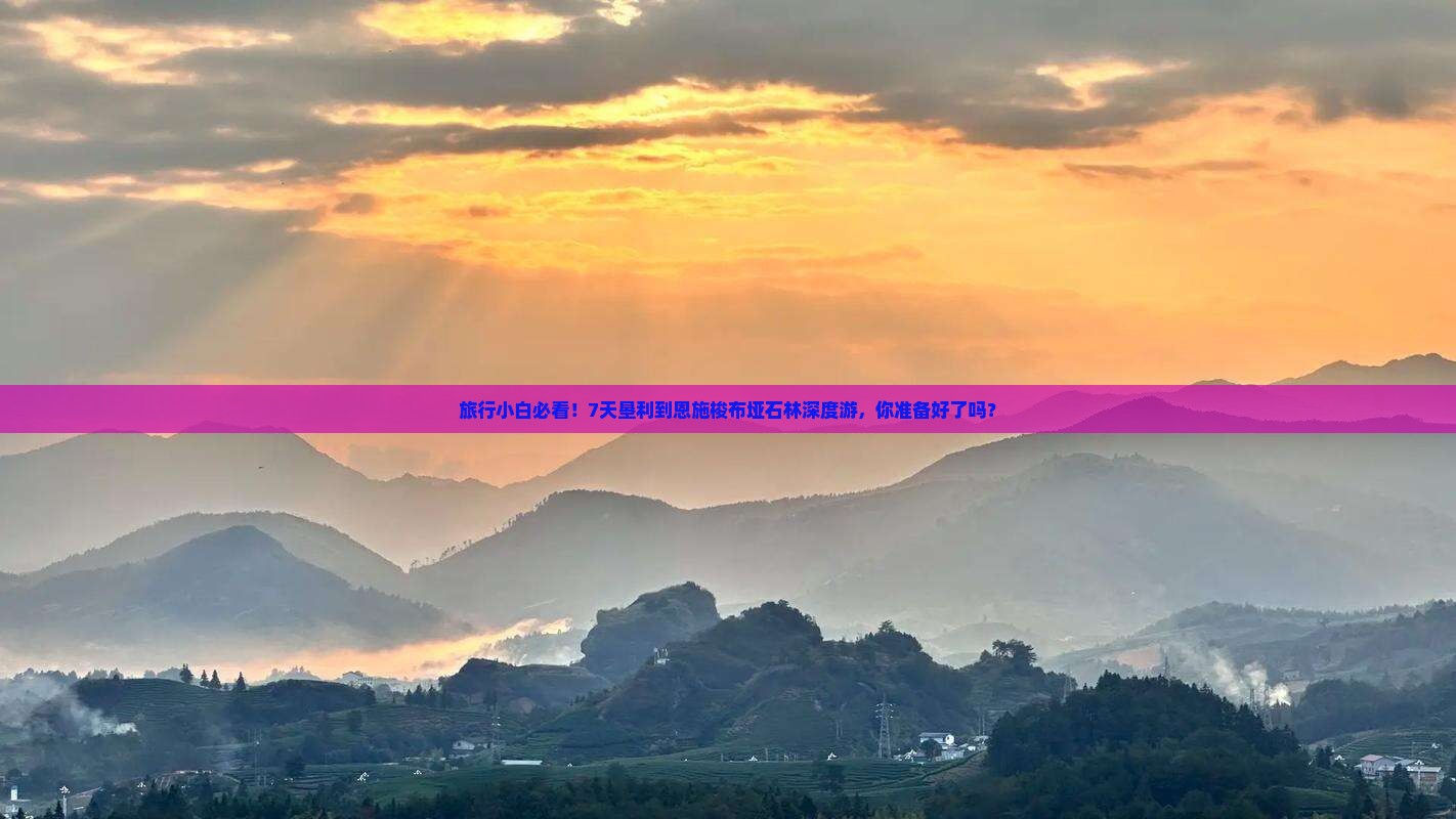 旅行小白必看！7天垦利到恩施梭布垭石林深度游，你准备好了吗？