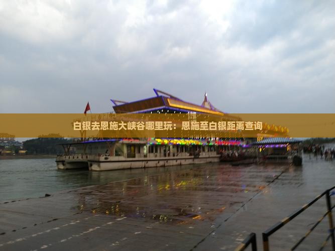 白银去恩施大峡谷哪里玩：恩施至白银距离查询