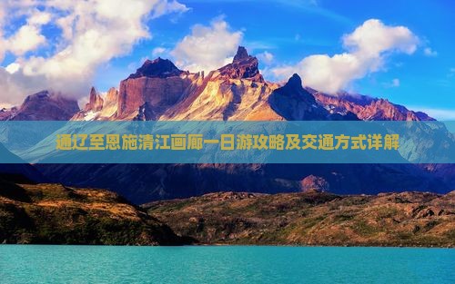 通辽至恩施清江画廊一日游攻略及交通方式详解