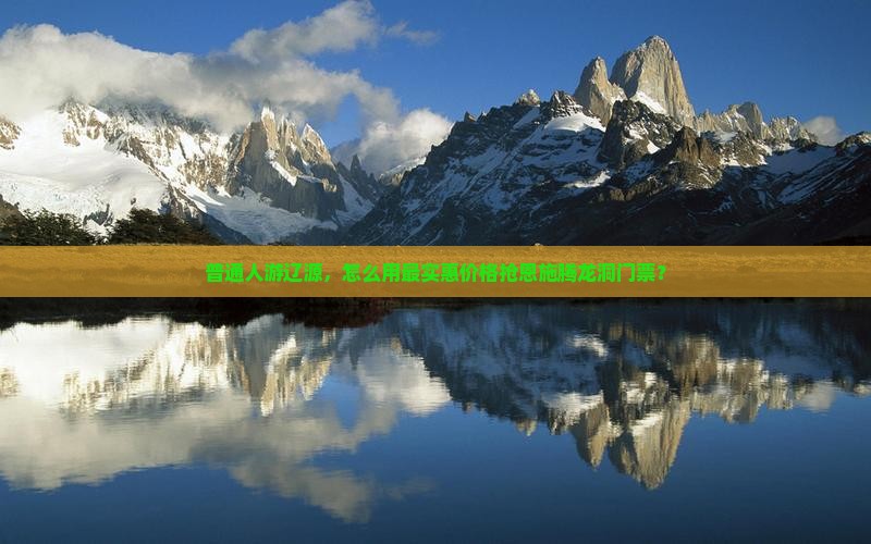 普通人游辽源,怎么用最实惠价格抢恩施腾龙洞门票? 普通人游辽源,怎么用最实惠价格抢恩施腾龙洞门票?
