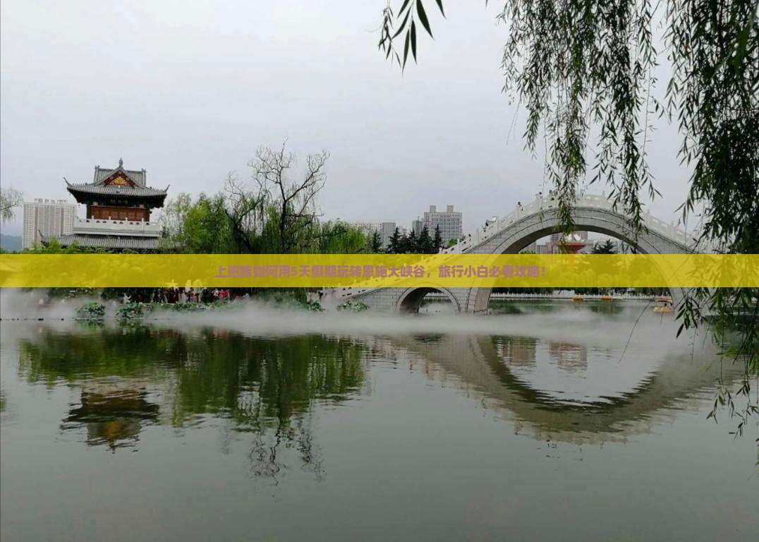 上班族如何用5天假期玩转恩施大峡谷，旅行小白必看攻略！