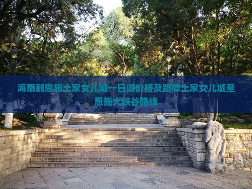 海南到恩施土家女儿城一日游价格及路犀土家女儿城至恩施大峡谷路线