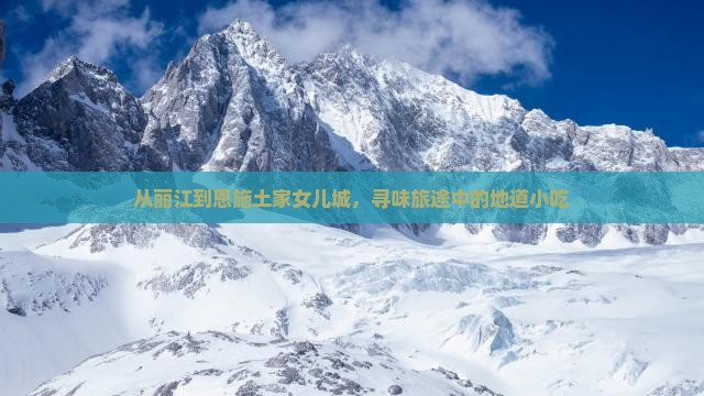 从丽江到恩施土家女儿城，寻味旅途中的地道小吃