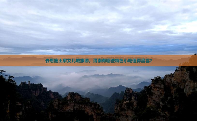 去恩施土家女儿城旅游，渭南有哪些特色小吃值得品尝？