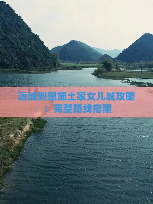 运城到恩施土家女儿城攻略：完整路线指南