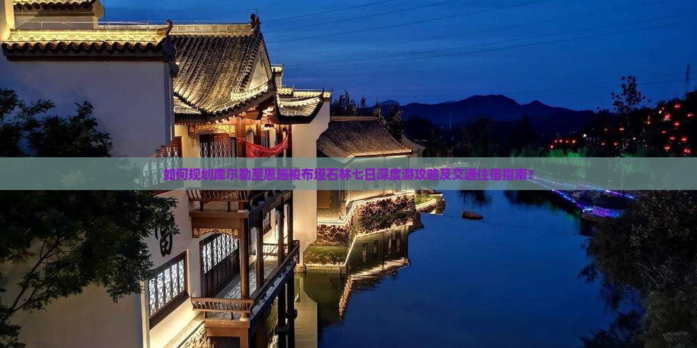 如何规划库尔勒至恩施梭布垭石林七日深度游攻略及交通住宿指南？