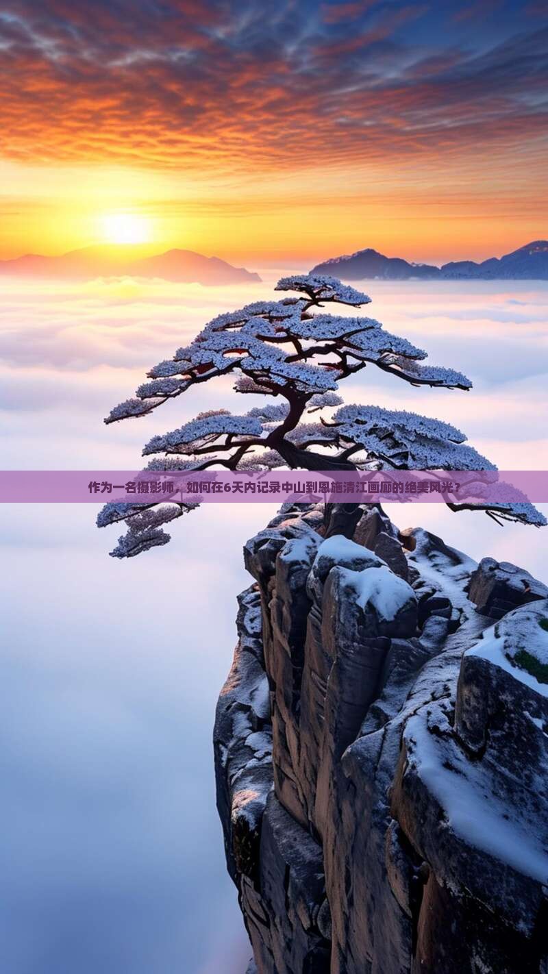 作为一名摄影师，如何在6天内记录中山到恩施清江画廊的绝美风光？