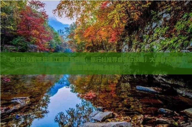 博尔塔拉到恩施清江画廊五日游：旅行社推荐自由行攻略，大峡谷与清江画廊景点游览全体验