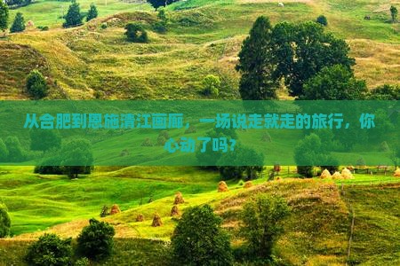 从合肥到恩施清江画廊，一场说走就走的旅行，你心动了吗？