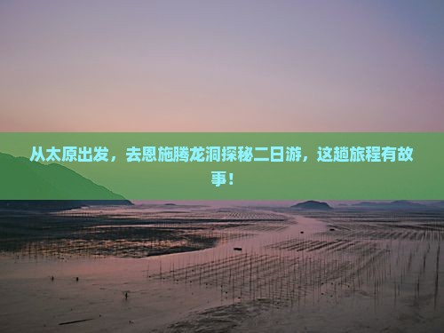 从太原出发，去恩施腾龙洞探秘二日游，这趟旅程有故事！