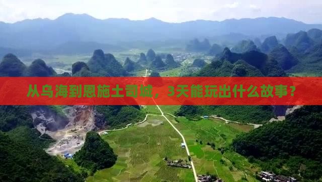 从乌海到恩施土司城，3天能玩出什么故事？
