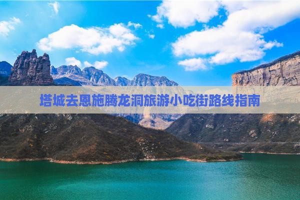 塔城去恩施腾龙洞旅游小吃街路线指南