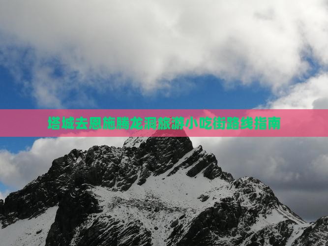 塔城去恩施腾龙洞旅游小吃街路线指南