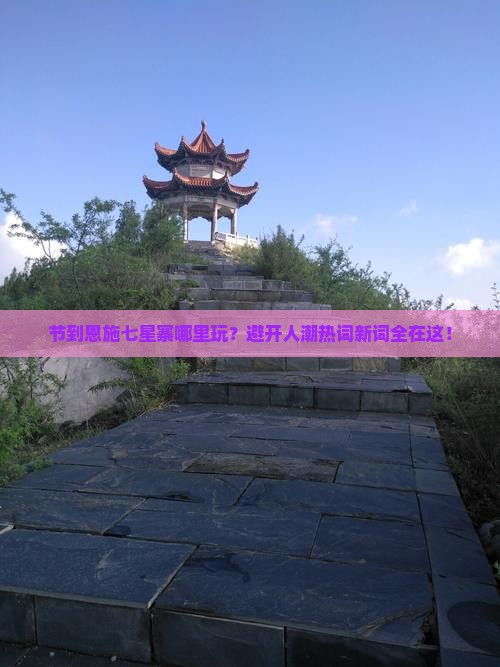 节到恩施七星寨哪里玩？避开人潮热词新词全在这！