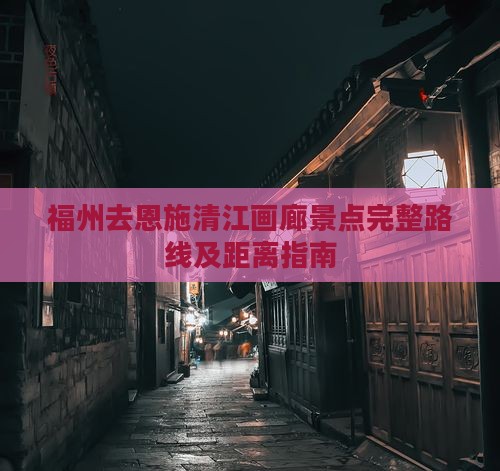 福州去恩施清江画廊景点完整路线及距离指南