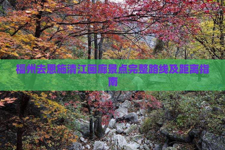 福州去恩施清江画廊景点完整路线及距离指南