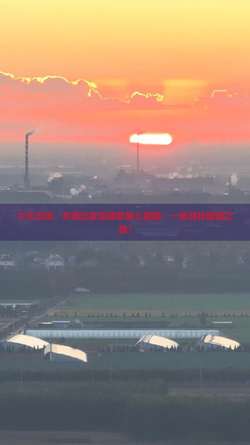 六天五夜，东莞出发探秘恩施七星寨：一场寻找秘境之旅！