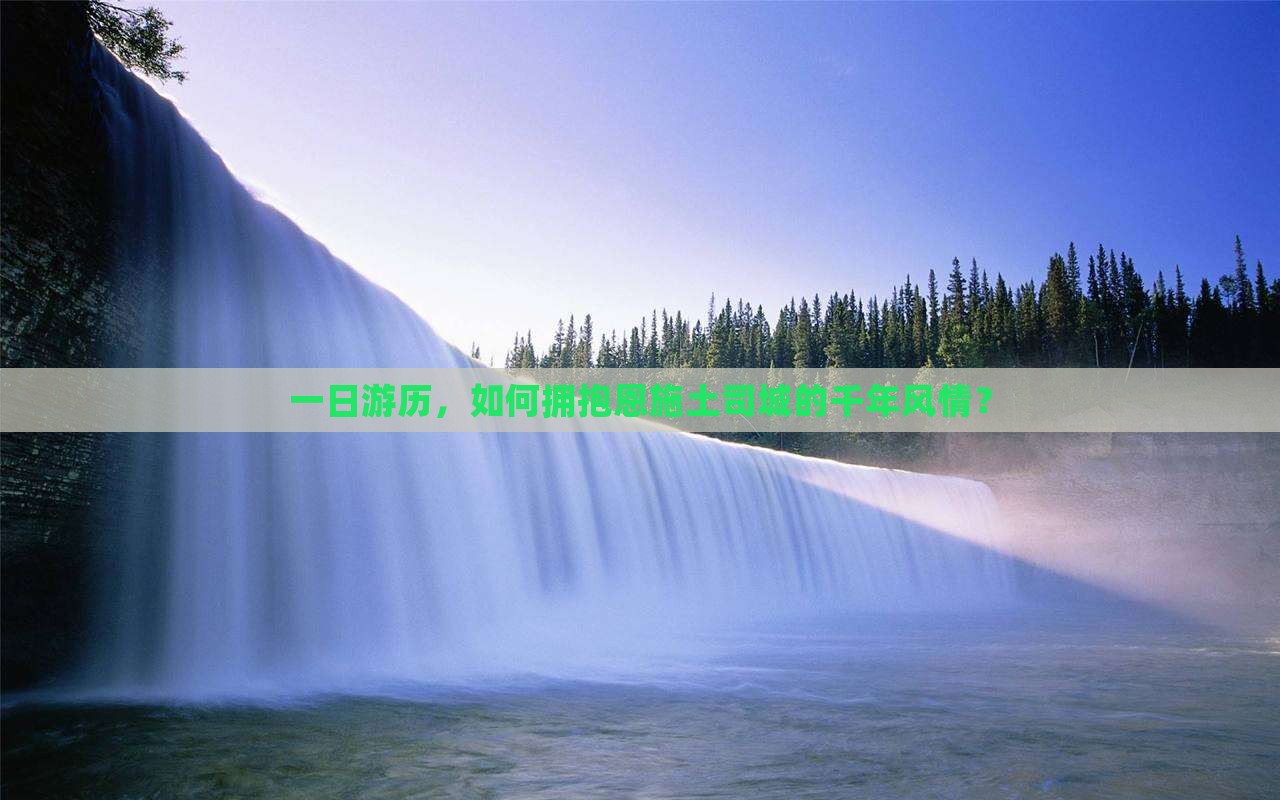 一日游历，如何拥抱恩施土司城的千年风情？