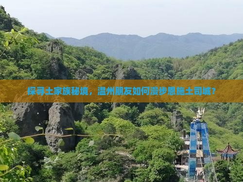 探寻土家族秘境，温州朋友如何漫步恩施土司城？