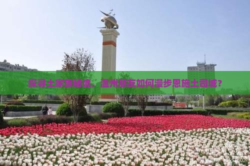 探寻土家族秘境，温州朋友如何漫步恩施土司城？