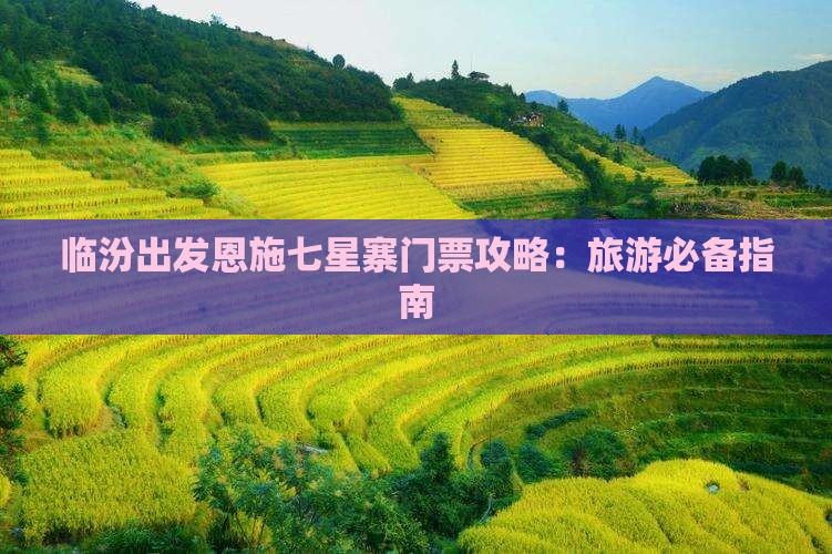 临汾出发恩施七星寨门票攻略：旅游必备指南
