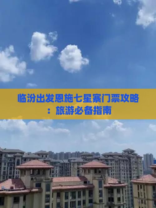 临汾出发恩施七星寨门票攻略：旅游必备指南