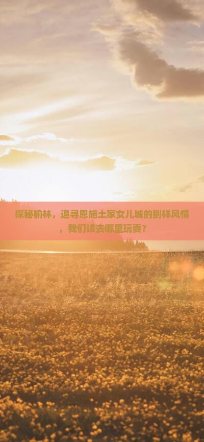 探秘榆林，追寻恩施土家女儿城的别样风情，我们该去哪里玩耍？