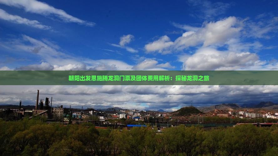 朝阳出发恩施腾龙洞门票及团体费用解析：探秘龙洞之旅