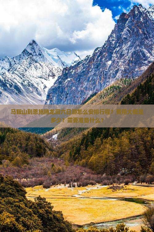 马鞍山到恩施腾龙洞六日游怎么安排行程？费用大概是多少？需要准备什么？