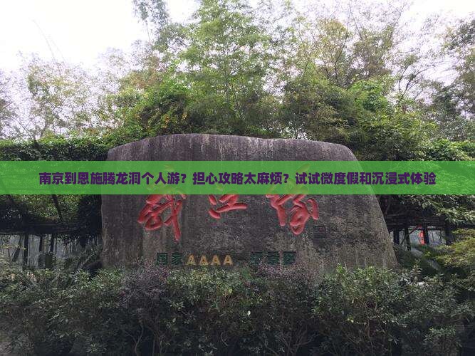 南京到恩施腾龙洞个人游？担心攻略太麻烦？试试微度假和沉浸式体验