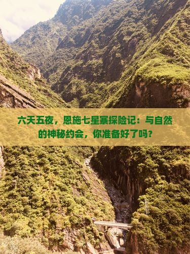 六天五夜，恩施七星寨探险记：与自然的神秘约会，你准备好了吗？
