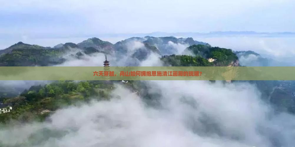 六天穿越，舟山如何拥抱恩施清江画廊的斑斓？