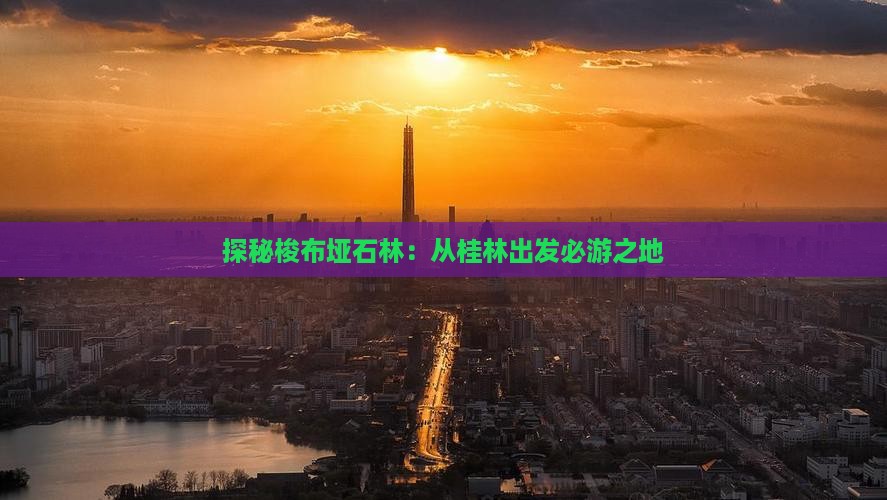 探秘梭布垭石林：从桂林出发必游之地