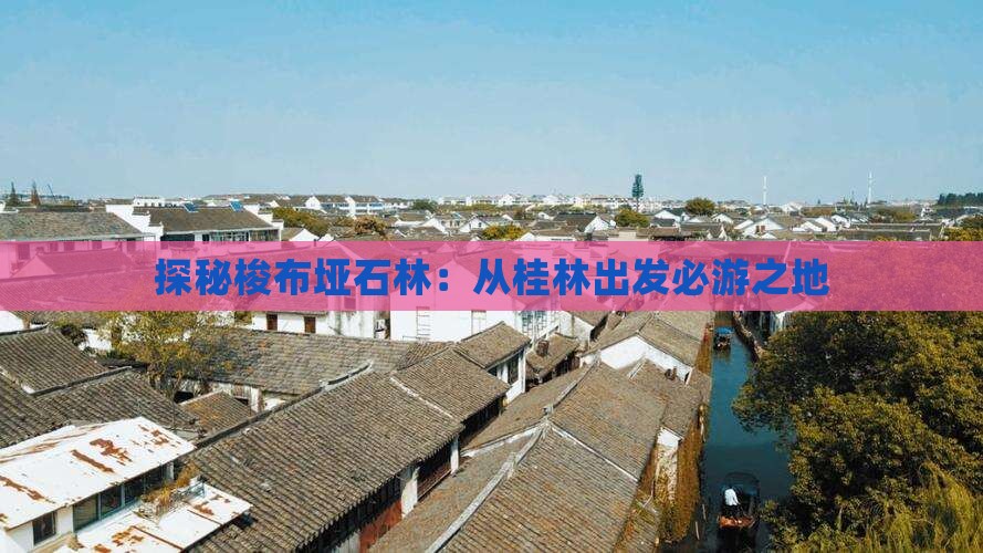 探秘梭布垭石林：从桂林出发必游之地