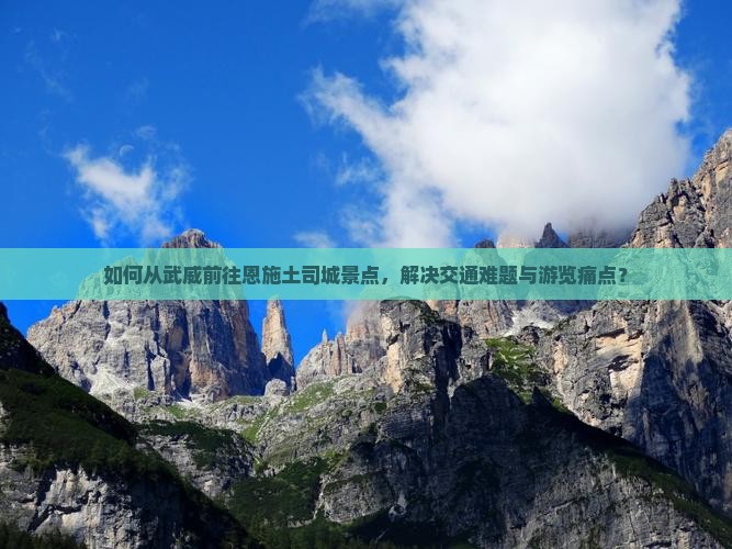 如何从武威前往恩施土司城景点，解决交通难题与游览痛点？
