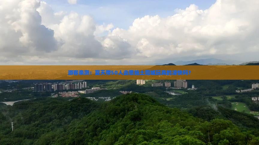 游客亲测：夏天带50人去恩施土司城玩真的凉快吗？