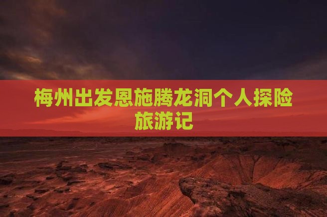 梅州出发恩施腾龙洞个人探险旅游记