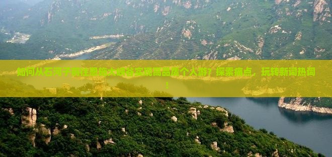 如何从石河子前往恩施大峡谷实现高品质个人游？探索痛点，玩转新词热词！