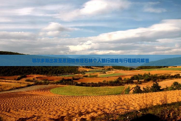 鄂尔多斯出发至恩施梭布垭石林个人旅行攻略与行程疑问解答