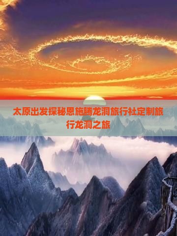 太原出发探秘恩施腾龙洞旅行社定制旅行龙洞之旅