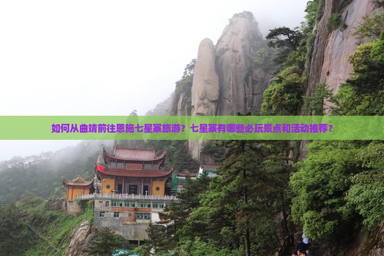 如何从曲靖前往恩施七星寨旅游？七星寨有哪些必玩景点和活动推荐？