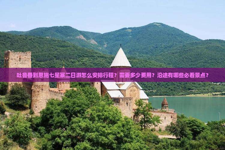 吐鲁番到恩施七星寨二日游怎么安排行程？需要多少费用？沿途有哪些必看景点？