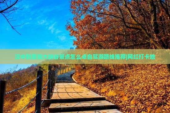 汉中到恩施大峡谷景点怎么卓自驾游路线推荐|网红打卡地