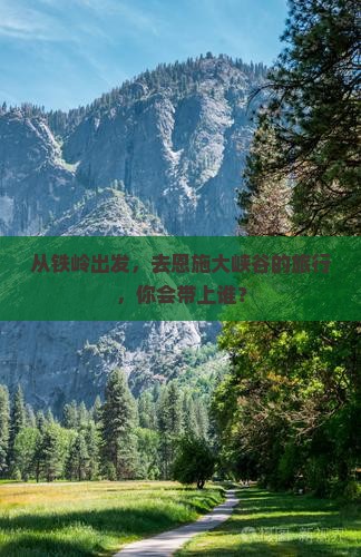 从铁岭出发，去恩施大峡谷的旅行，你会带上谁？