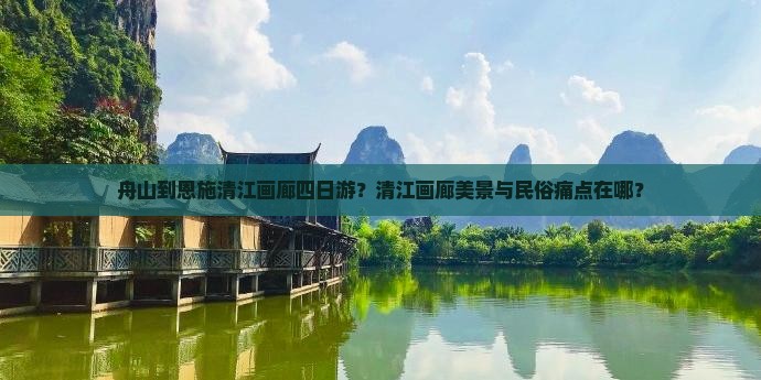 舟山到恩施清江画廊四日游？清江画廊美景与民俗痛点在哪？