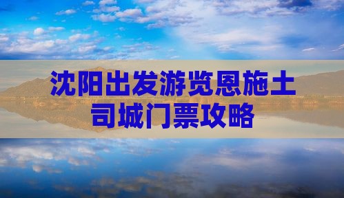 沈阳出发游览恩施土司城门票攻略