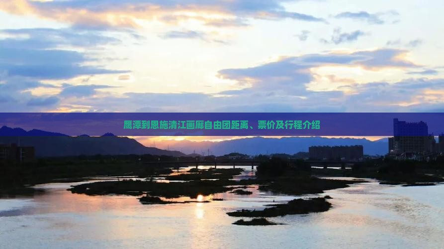 鹰潭到恩施清江画廊自由团距离、票价及行程介绍