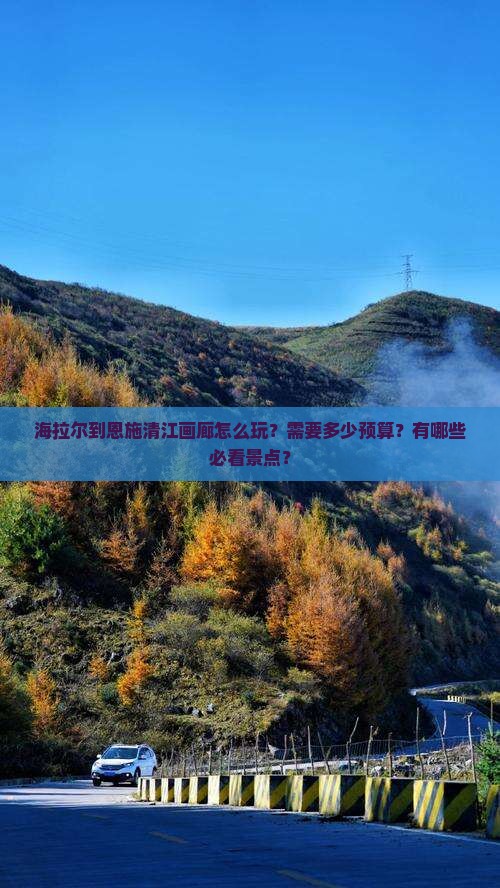 海拉尔到恩施清江画廊怎么玩？需要多少预算？有哪些必看景点？